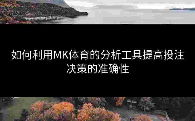 如何利用MK体育的分析工具提高投注决策的准确性