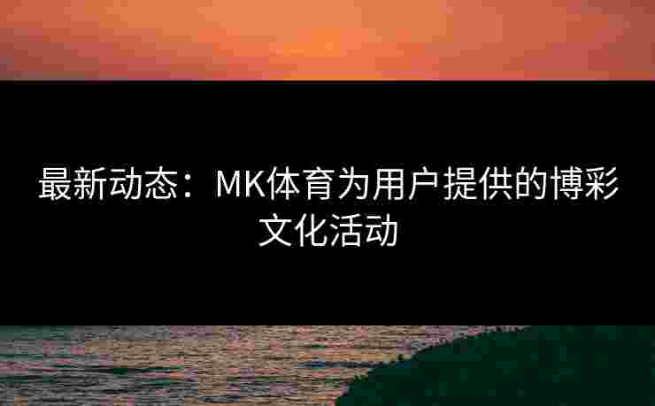 最新动态：MK体育为用户提供的博彩文化活动