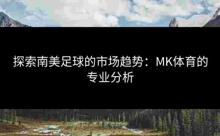 探索南美足球的市场趋势：MK体育的专业分析