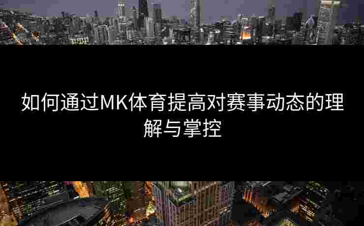 如何通过MK体育提高对赛事动态的理解与掌控