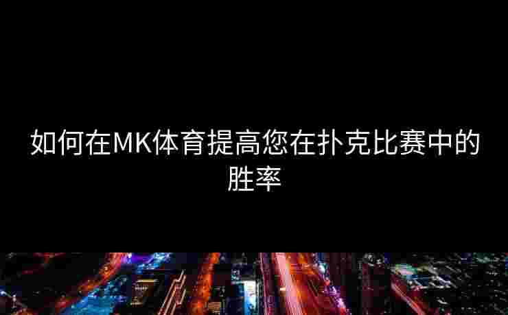 如何在MK体育提高您在扑克比赛中的胜率