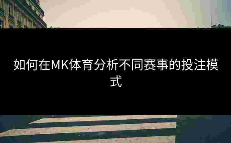 如何在MK体育分析不同赛事的投注模式