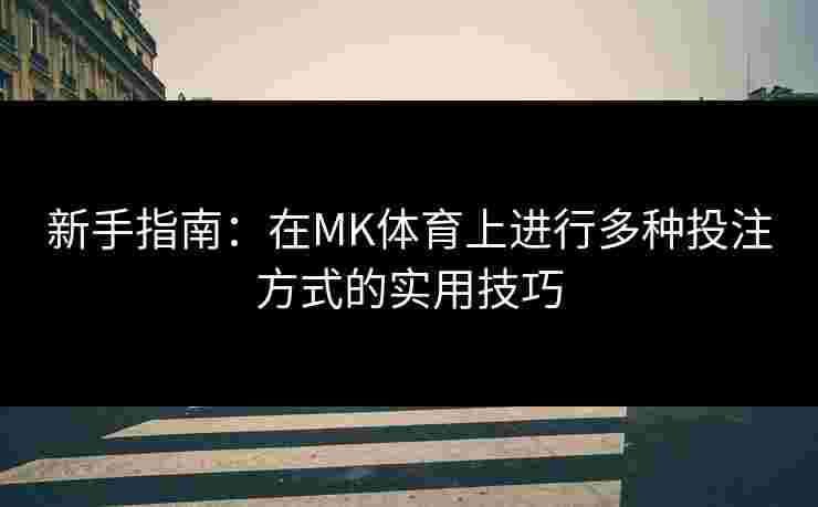 新手指南：在MK体育上进行多种投注方式的实用技巧
