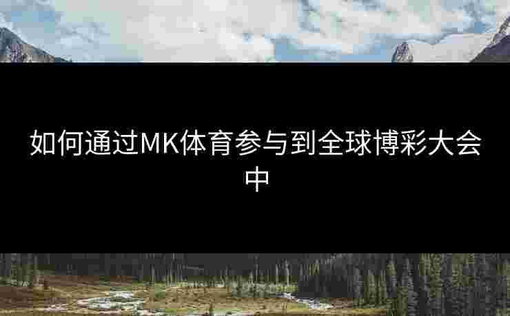 如何通过MK体育参与到全球博彩大会中