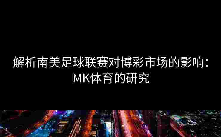 解析南美足球联赛对博彩市场的影响：MK体育的研究