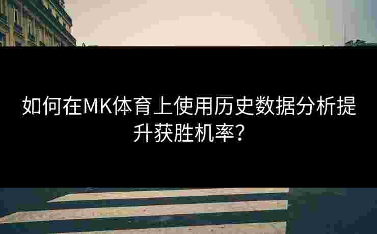 如何在MK体育上使用历史数据分析提升获胜机率？