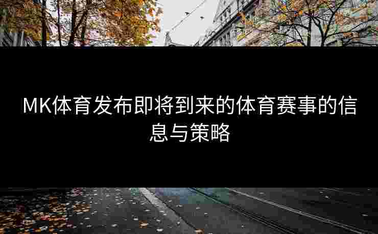MK体育发布即将到来的体育赛事的信息与策略