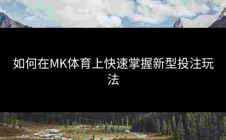 如何在MK体育上快速掌握新型投注玩法