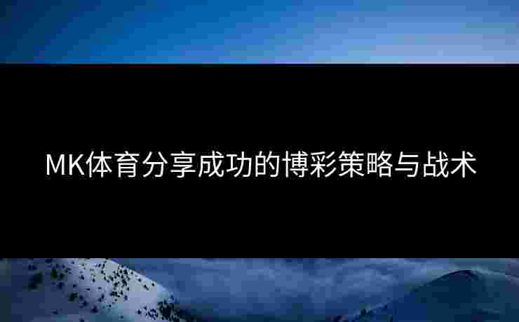 MK体育分享成功的博彩策略与战术