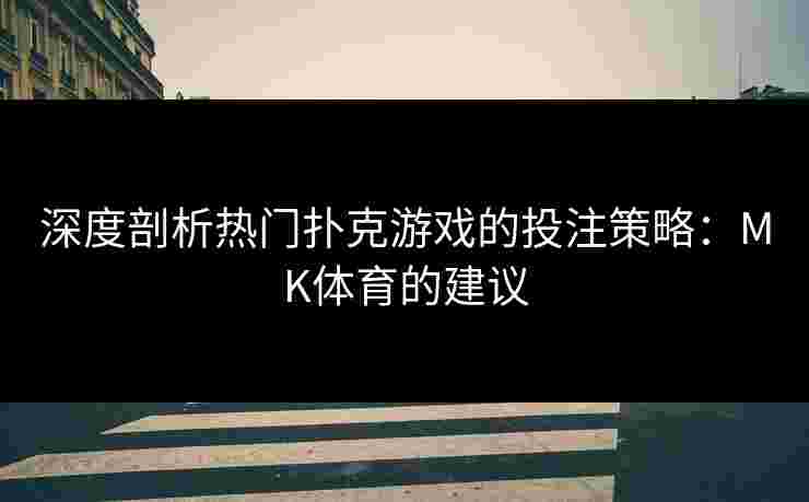 深度剖析热门扑克游戏的投注策略：MK体育的建议