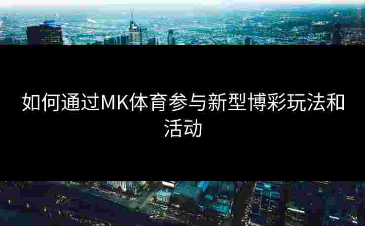 如何通过MK体育参与新型博彩玩法和活动 如何通过MK体育参与新型博彩玩法和活动