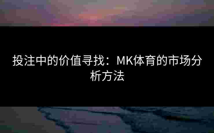 投注中的价值寻找:MK体育的市场分析方法 投注中的价值寻找:MK体育的市场分析方法
