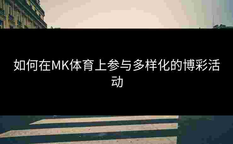 如何在MK体育上参与多样化的博彩活动