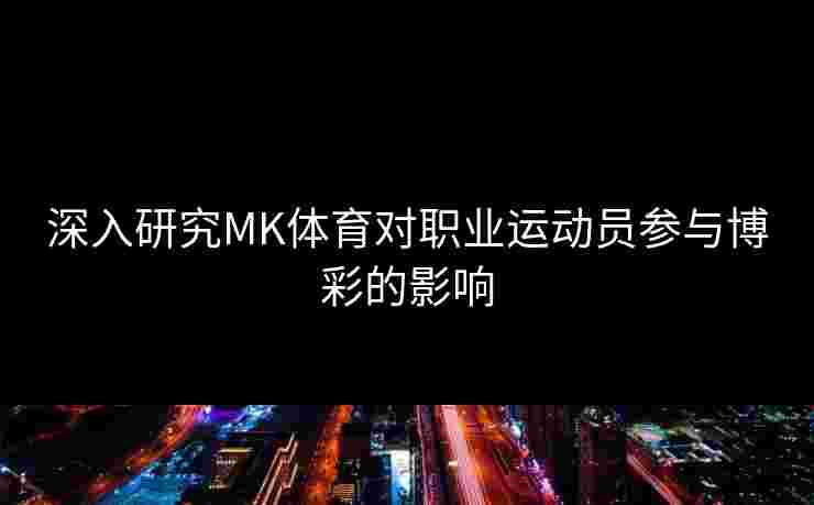 深入研究MK体育对职业运动员参与博彩的影响
