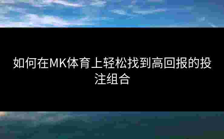 如何在MK体育上轻松找到高回报的投注组合