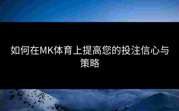 如何在MK体育上提高您的投注信心与策略 如何在MK体育上提高您的投注信心与策略