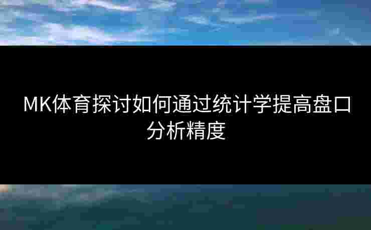 MK体育探讨如何通过统计学提高盘口分析精度
