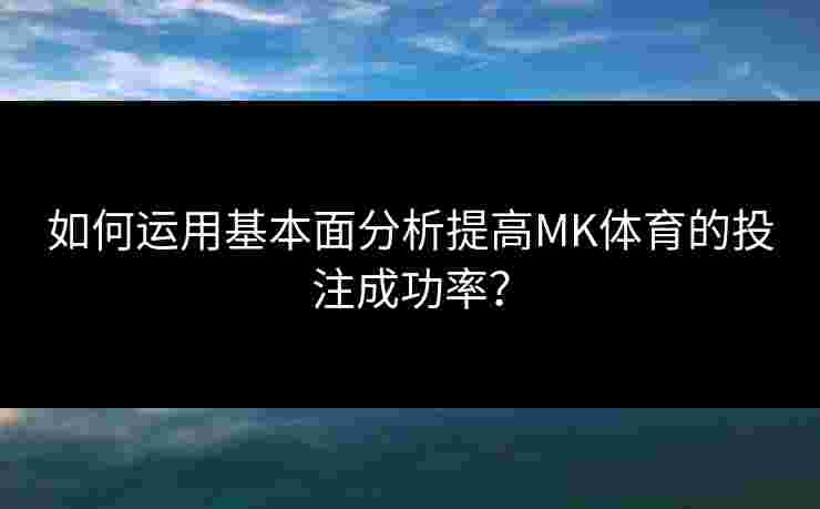 如何运用基本面分析提高MK体育的投注成功率? 如何运用基本面分析提高MK体育的投注成功率?