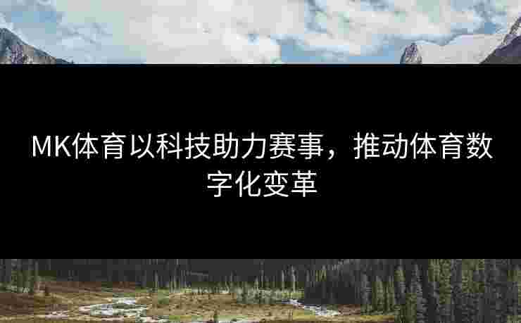 MK体育以科技助力赛事，推动体育数字化变革