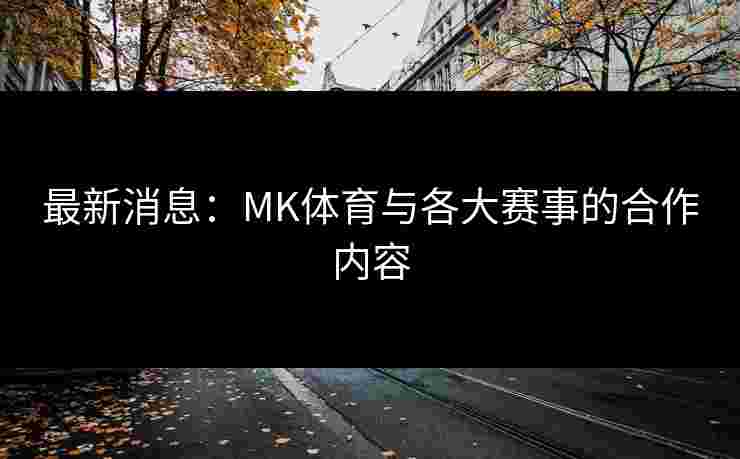 最新消息：MK体育与各大赛事的合作内容