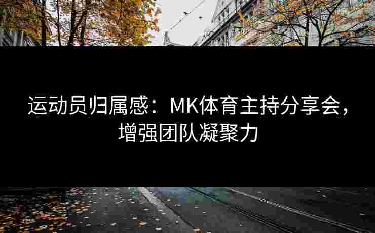 运动员归属感：MK体育主持分享会，增强团队凝聚力