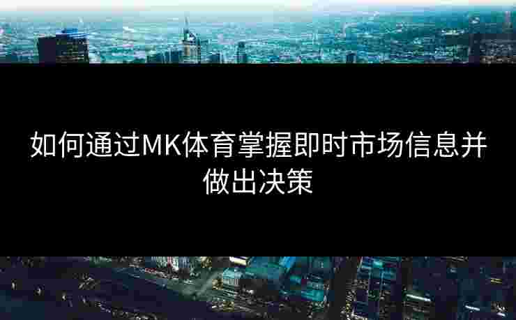 如何通过MK体育掌握即时市场信息并做出决策