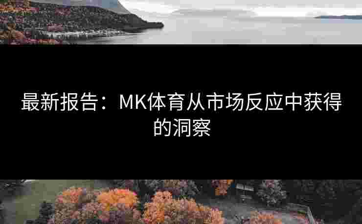 最新报告：MK体育从市场反应中获得的洞察