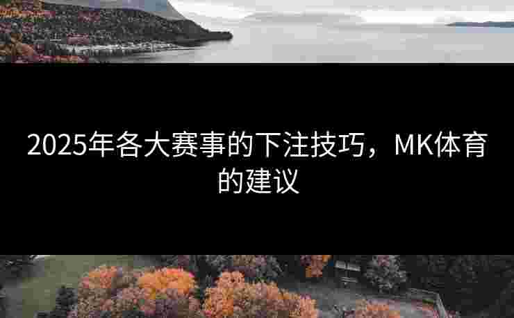 2025年各大赛事的下注技巧，MK体育的建议
