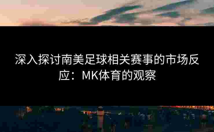 深入探讨南美足球相关赛事的市场反应：MK体育的观察