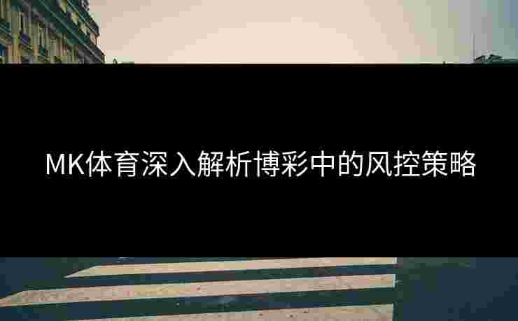 MK体育深入解析博彩中的风控策略