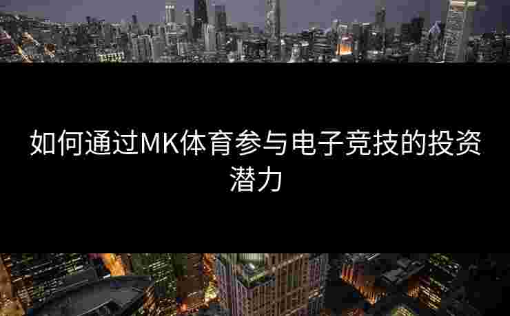 如何通过MK体育参与电子竞技的投资潜力