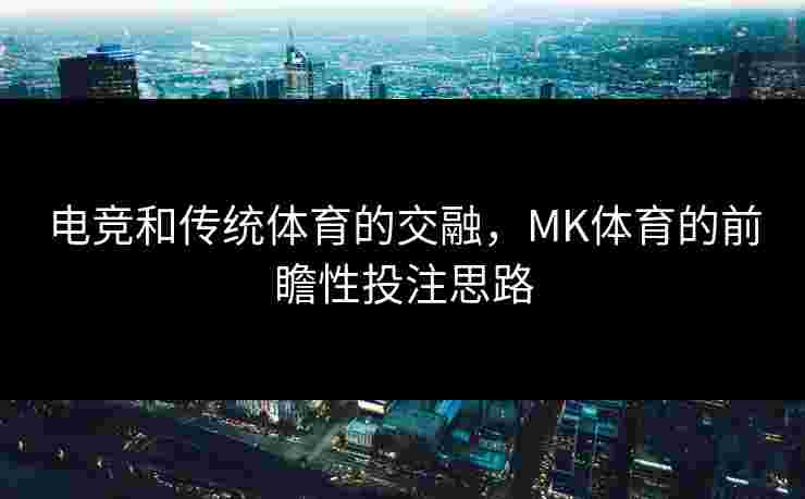 电竞和传统体育的交融，MK体育的前瞻性投注思路