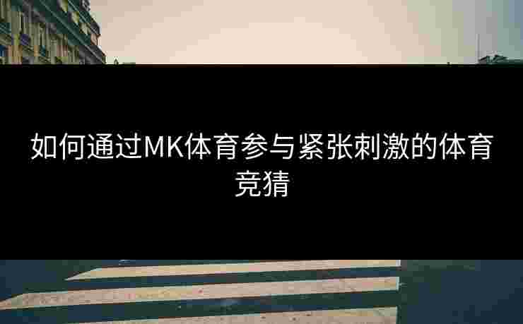 如何通过MK体育参与紧张刺激的体育竞猜