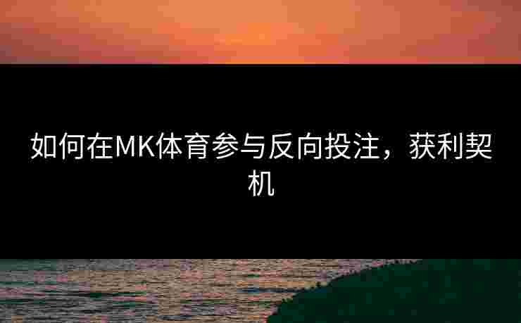 如何在MK体育参与反向投注，获利契机