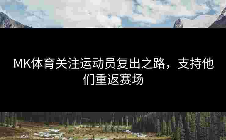 MK体育关注运动员复出之路，支持他们重返赛场