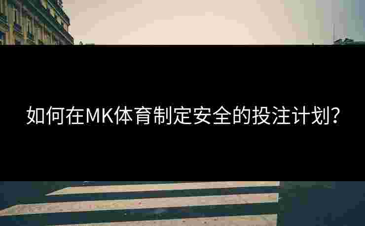 如何在MK体育制定安全的投注计划？