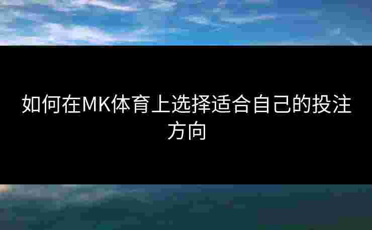 如何在MK体育上选择适合自己的投注方向