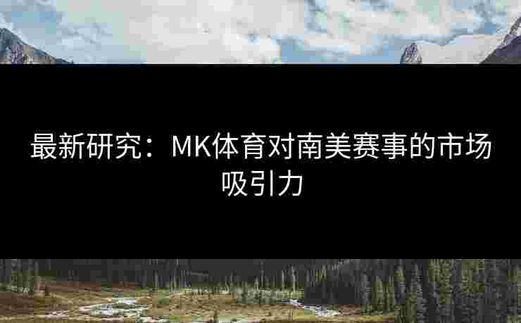 最新研究：MK体育对南美赛事的市场吸引力
