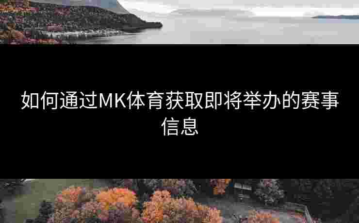 如何通过MK体育获取即将举办的赛事信息