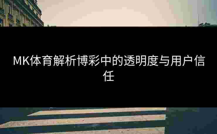 MK体育解析博彩中的透明度与用户信任